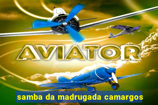 samba da madrugada camargos